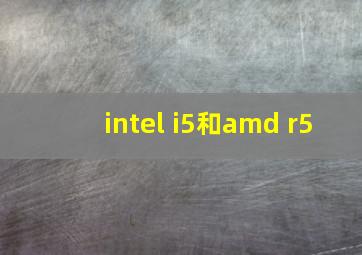 intel i5和amd r5